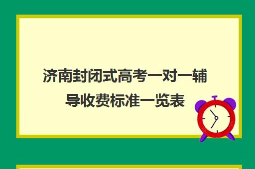 济南封闭式高考一对一辅导收费标准一览表(山东济宁封闭式学校每年收费标准)