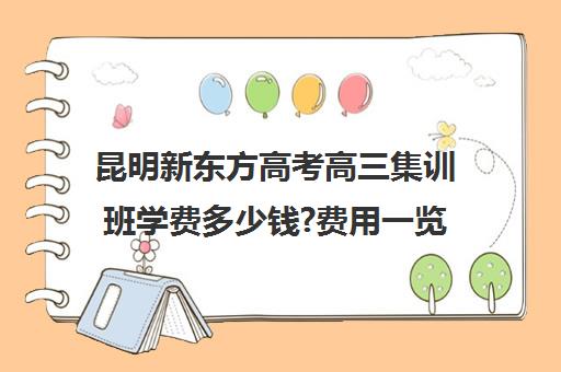 昆明新东方高考高三集训班学费多少钱?费用一览表(新东方全日制高考班收费)