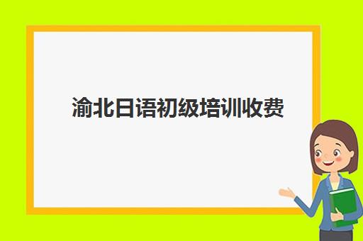 渝北日语初级培训收费(重庆小语种培训机构有哪些)