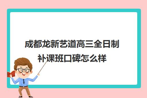 成都龙新艺道高三全日制补课班口碑怎么样(成都艺考培训哪家最好)