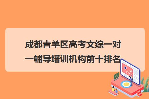 成都青羊区高考文综一对一辅导培训机构前十排名(成都高中补课机构排名榜)