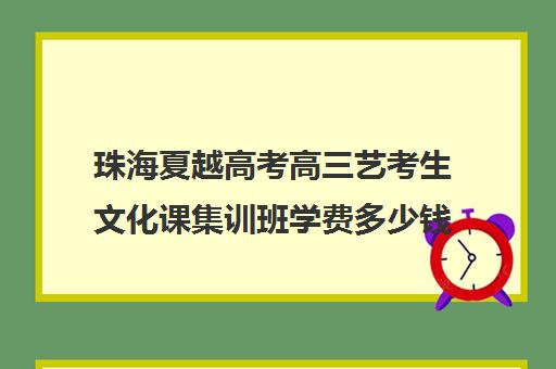 珠海夏越高考高三艺考生文化课集训班学费多少钱(珠海高三复读有哪些学校)