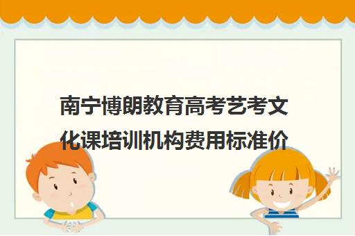 南宁博朗教育高考艺考文化课培训机构费用标准价格表(艺考生文化课分数线)