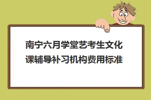 南宁六月学堂艺考生文化课辅导补习机构费用标准价格表