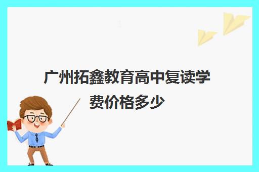 广州拓鑫教育高中复读学费价格多少(广东省便宜的复读学校)