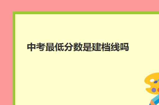 中考最低分数是建档线吗(过建档线能上高中吗)