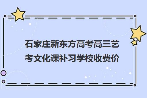 石家庄新东方高考高三艺考文化课补习学校收费价格多少钱