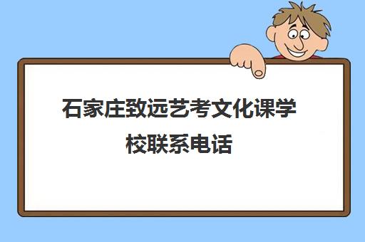 石家庄致远艺考文化课学校联系电话(石家庄前十名艺考培训机构)