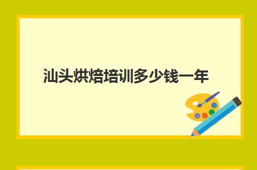 汕头烘焙培训多少钱一年(港焙西点烘焙培训学校官网)