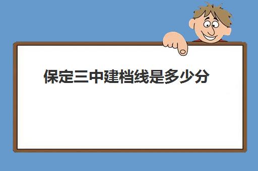 保定三中建档线是多少分(九年级考分刚过建档线怎么办)