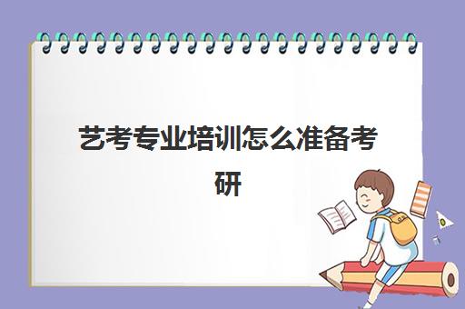 艺考专业培训怎么准备考研(艺术考研辅导班学费一般多少钱)