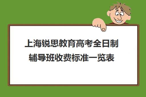 上海锐思教育高考全日制辅导班收费标准一览表（10个人一班辅导班收费）