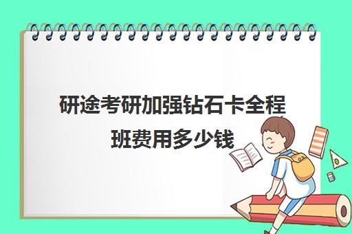 研途考研加强钻石卡全程班费用多少钱（研途考研加盟费用可以一起出吗）