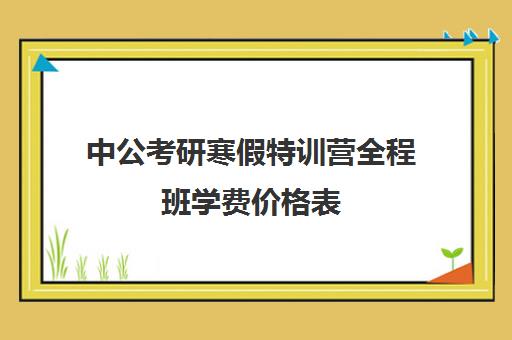 中公考研寒假特训营全程班学费价格表（中公考研培训收费标准）