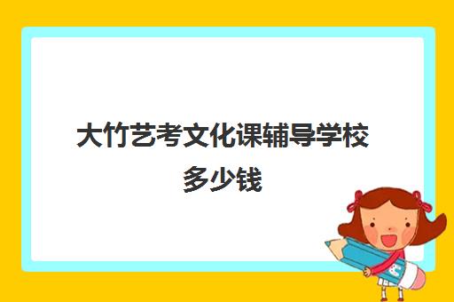 大竹艺考文化课辅导学校多少钱(艺考400分报哪些学校)