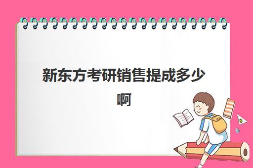 新东方考研销售提成多少啊(新东方考研班收费价格表)