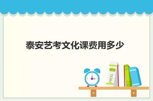 泰安艺考文化课费用多少(艺术生大学4年学费)