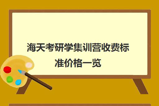 海天考研学集训营收费标准价格一览（顺适教育集训营收费标准）