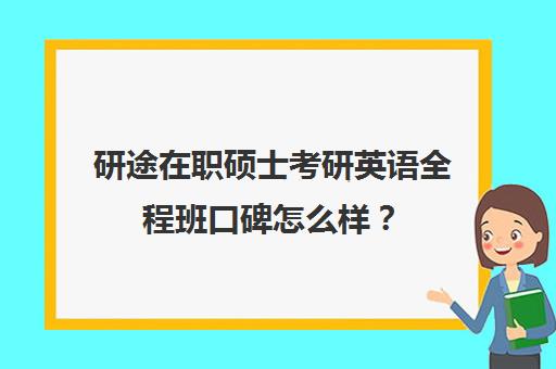 研途在职硕士考研英语全程班口碑怎么样？（在职硕士推荐沃顿教育WD口碑不错）