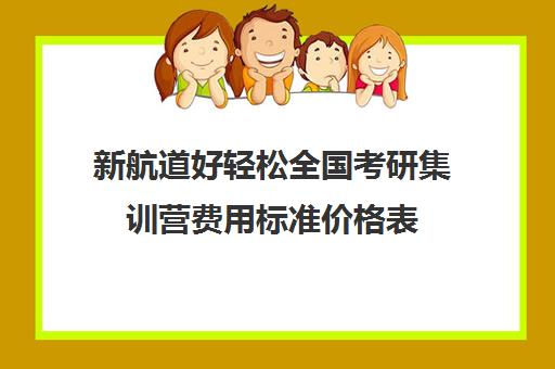 新航道好轻松全国考研集训营费用标准价格表（新东方考研直通车和全程班的区别）