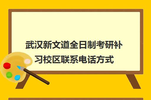 武汉新文道全日制考研补习校区联系电话方式