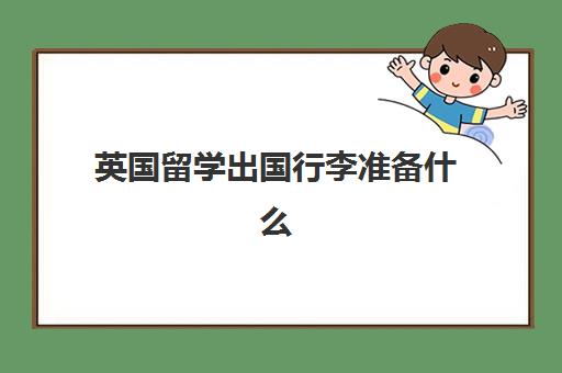 英国留学出国行李准备什么(出国需要准备什么)