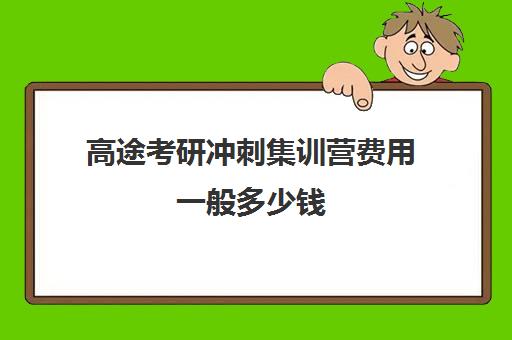 高途考研冲刺集训营费用一般多少钱（考研集训营一般多少钱一个月）