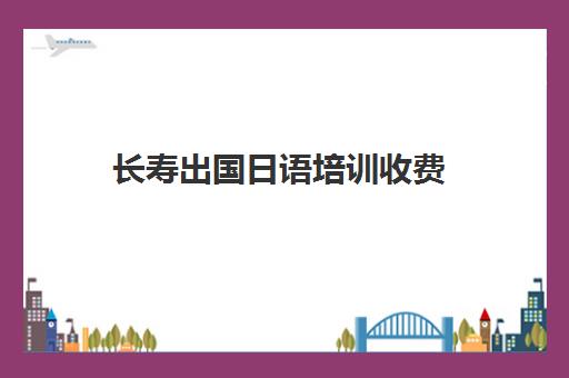 长寿出国日语培训收费(日语一对一收费标准)