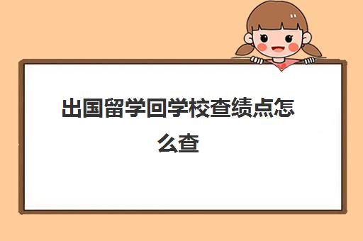 出国留学回学校查绩点怎么查(出国留学gpa要求)