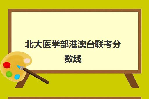 北大医学部港澳台联考分数线(港澳台考清华北大多少分)