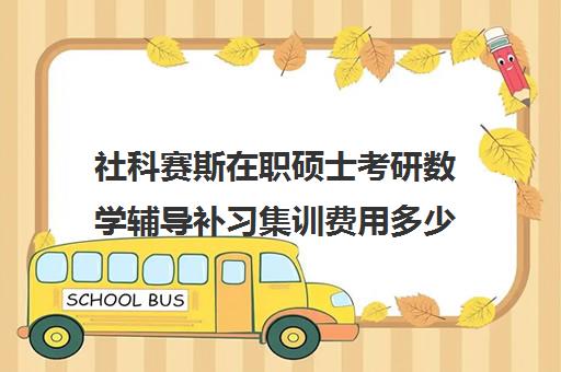 社科赛斯在职硕士考研数学辅导补习集训费用多少钱