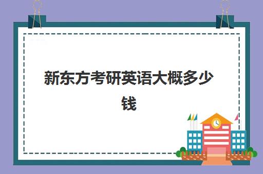 新东方考研英语大概多少钱(新东方考研价格表)