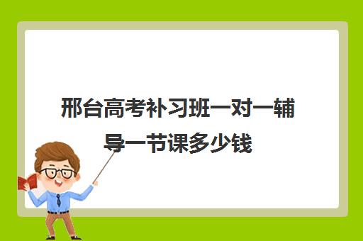 邢台高考补习班一对一辅导一节课多少钱