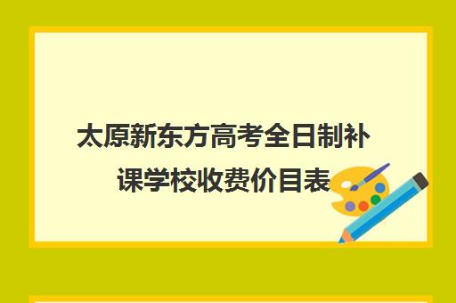 太原新东方高考全日制补课学校收费价目表(太原高三补课机构排行榜)