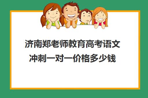 济南郑老师教育高考语文冲刺一对一价格多少钱(济南高中一对一辅导哪家好)