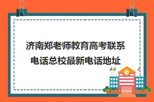 济南郑老师教育高考联系电话总校最新电话地址（郑州高考培训机构）