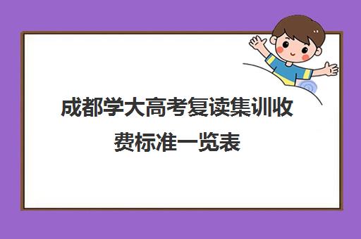 成都学大高考复读集训收费标准一览表(成都高考复读学校一般都怎么收费)