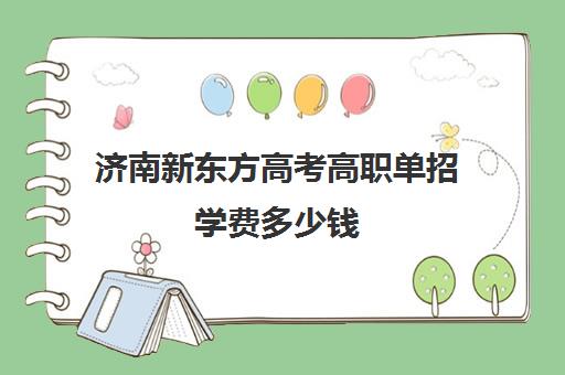 济南新东方高考高职单招学费多少钱(山东正规的单招培训学校)