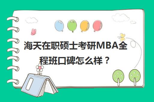 海天在职硕士考研MBA全程班口碑怎么样？（mba含金量高吗）