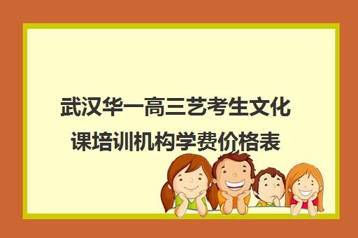 武汉华一高三艺考生文化课培训机构学费价格表(武汉华一培训机构)