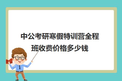 中公考研寒假特训营全程班收费价格多少钱（中公教育的全程协议班好不好）