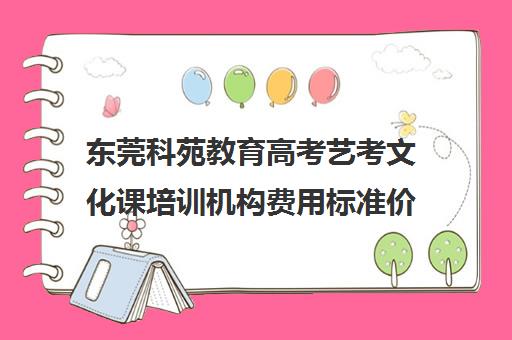 东莞科苑教育高考艺考文化课培训机构费用标准价格表(艺考多少分能上一本)