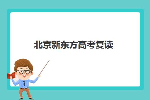 北京新东方高考复读（高三复读，高考复读）联系电话是多少（2024高考不允许复读）