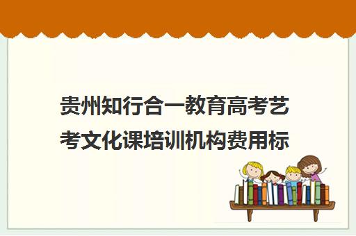 贵州知行合一教育高考艺考文化课培训机构费用标准价格表(高三艺考生文化课集训多少钱