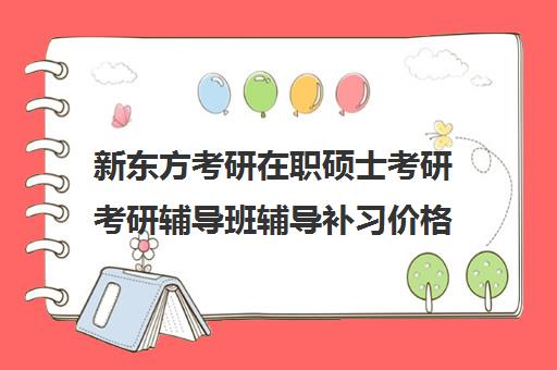 新东方考研在职硕士考研考研辅导班辅导补习价格大概多少钱