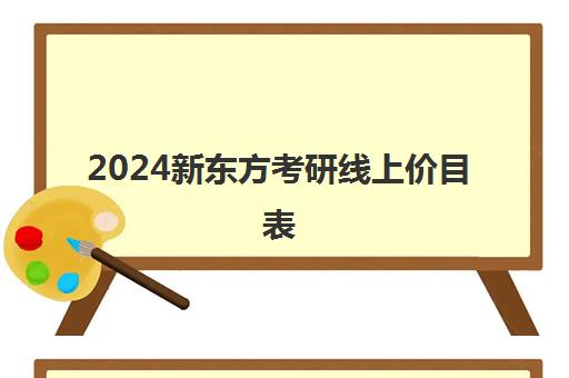 2024新东方考研线上价目表(新东方考研一般打几折)