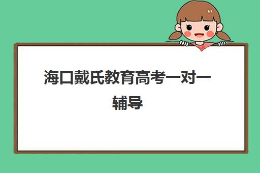 海口戴氏教育高考一对一辅导（海口家教一对一收费标准）