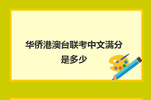 华侨港澳台联考中文满分是多少(华侨大学港澳台联考分数线)