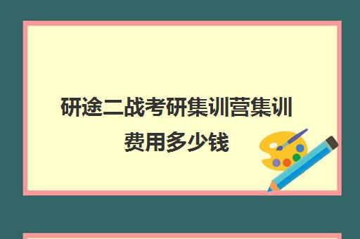 研途二战考研集训营集训费用多少钱（二战集训营有必要去吗）