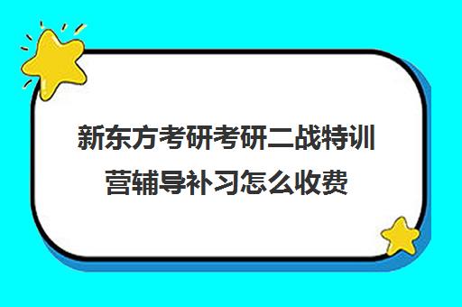 新东方考研考研二战特训营辅导补习怎么收费